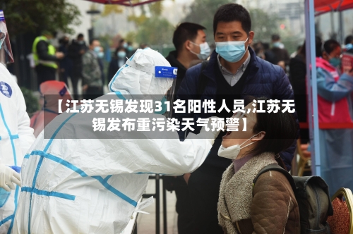 【江苏无锡发现31名阳性人员,江苏无锡发布重污染天气预警】