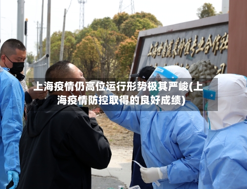 上海疫情仍高位运行形势极其严峻(上海疫情防控取得的良好成绩)-第3张图片