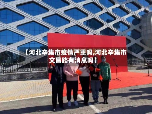 【河北辛集市疫情严重吗,河北辛集市文昌路有消息吗】-第1张图片