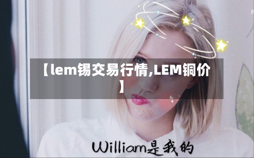 【lem锡交易行情,LEM铜价】-第1张图片