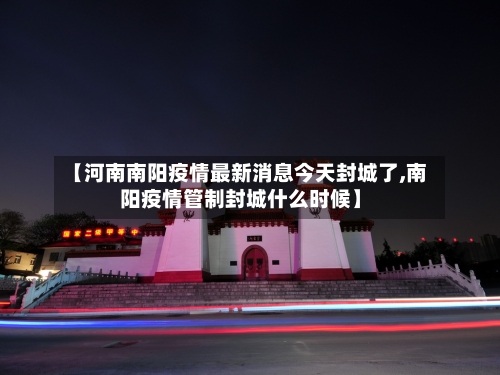 【河南南阳疫情最新消息今天封城了,南阳疫情管制封城什么时候】-第1张图片