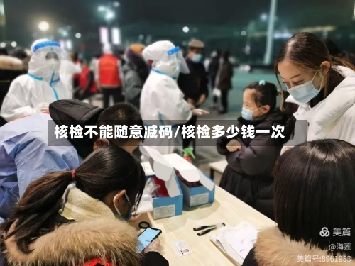 核检不能随意减码/核检多少钱一次-第1张图片