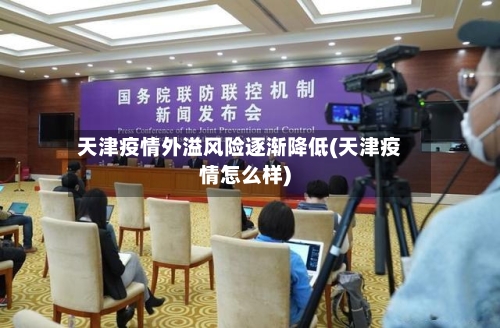 天津疫情外溢风险逐渐降低(天津疫情怎么样)-第2张图片