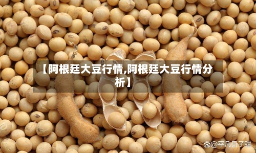 【阿根廷大豆行情,阿根廷大豆行情分析】