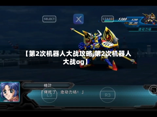 【第2次机器人大战攻略,第2次机器人大战og】-第1张图片