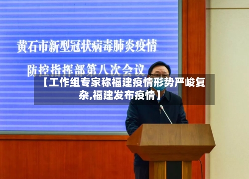 【工作组专家称福建疫情形势严峻复杂,福建发布疫情】-第2张图片