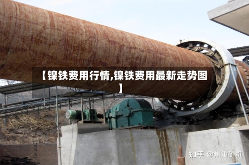 【镍铁费用行情,镍铁费用最新走势图】