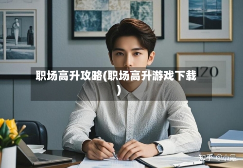 职场高升攻略(职场高升游戏下载)-第1张图片