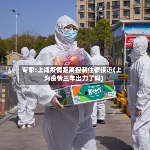专家:上海疫情距离控制住很接近(上海疫情三年出力了吗)-第2张图片