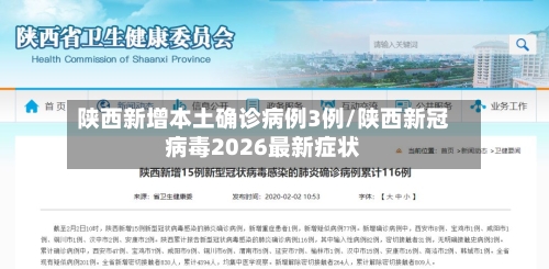 陕西新增本土确诊病例3例/陕西新冠病毒2026最新症状-第2张图片