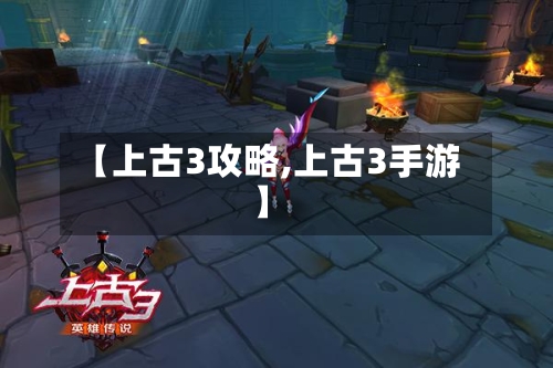 【上古3攻略,上古3手游】-第1张图片