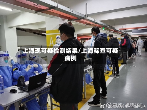 上海现可疑检测结果/上海筛查可疑病例-第1张图片