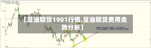 【豆油期货1901行情,豆油期货费用走势分析】-第1张图片