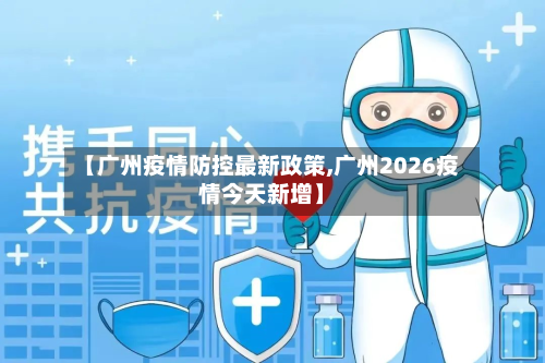 【广州疫情防控最新政策,广州2026疫情今天新增】-第1张图片