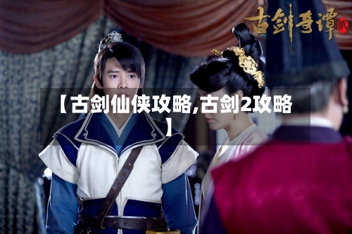 【古剑仙侠攻略,古剑2攻略】-第1张图片