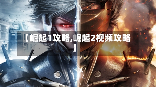 【崛起1攻略,崛起2视频攻略】-第1张图片
