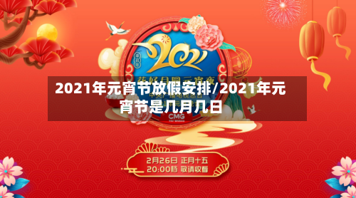 2021年元宵节放假安排/2021年元宵节是几月几日-第1张图片