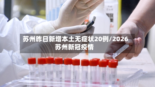 苏州昨日新增本土无症状20例/2026苏州新冠疫情-第1张图片