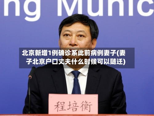 北京新增1例确诊系此前病例妻子(妻子北京户口丈夫什么时候可以随迁)-第1张图片