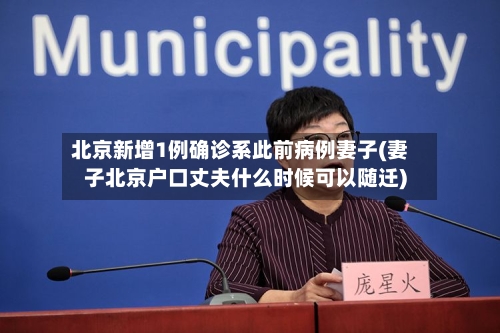 北京新增1例确诊系此前病例妻子(妻子北京户口丈夫什么时候可以随迁)-第2张图片