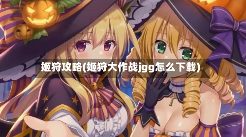 姬狩攻略(姬狩大作战jgg怎么下载)-第3张图片