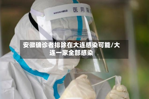 安徽确诊者排除在大连感染可能/大连一家全部感染-第1张图片