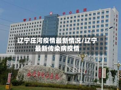 辽宁庄河疫情最新情况/辽宁最新传染病疫情-第1张图片