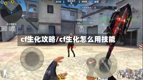 cf生化攻略/cf生化怎么用技能-第1张图片