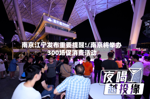 南京江宁发布重要提醒!/南京将举办300场促消费活动-第2张图片