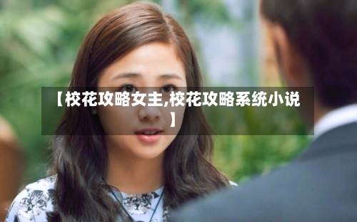 【校花攻略女主,校花攻略系统小说】-第1张图片