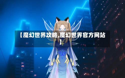 【魔幻世界攻略,魔幻世界官方网站】-第1张图片