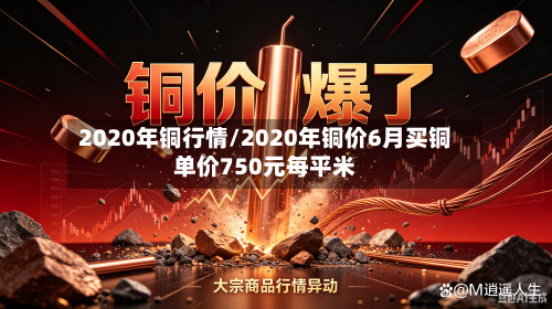 2020年铜行情/2020年铜价6月买铜单价750元每平米-第1张图片