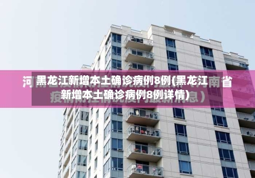 黑龙江新增本土确诊病例8例(黑龙江新增本土确诊病例8例详情)-第3张图片
