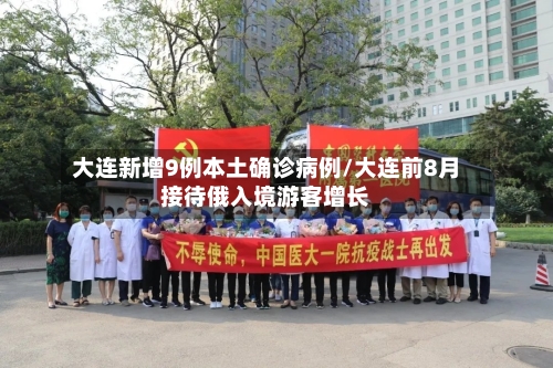 大连新增9例本土确诊病例/大连前8月接待俄入境游客增长-第1张图片