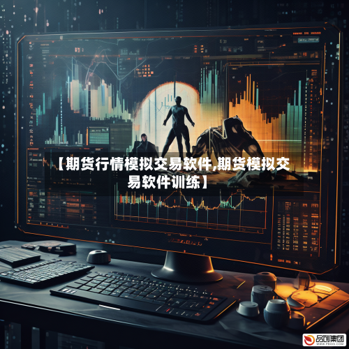 【期货行情模拟交易软件,期货模拟交易软件训练】-第1张图片