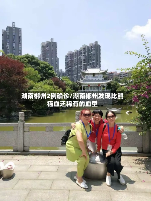 湖南郴州2例确诊/湖南郴州发现比熊猫血还稀有的血型-第2张图片