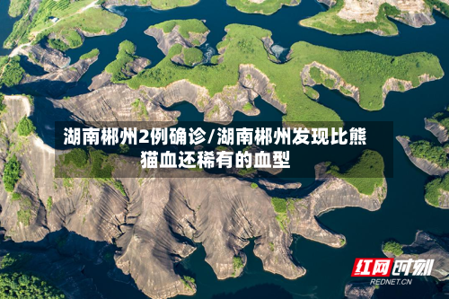 湖南郴州2例确诊/湖南郴州发现比熊猫血还稀有的血型-第1张图片