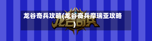 龙谷奇兵攻略(龙谷奇兵摩瑞亚攻略)-第1张图片