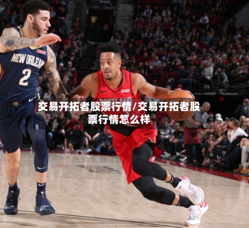 交易开拓者股票行情/交易开拓者股票行情怎么样-第1张图片