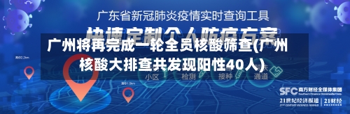 广州将再完成一轮全员核酸筛查(广州核酸大排查共发现阳性40人)-第1张图片