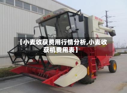 【小麦收获费用行情分析,小麦收获机费用表】-第3张图片