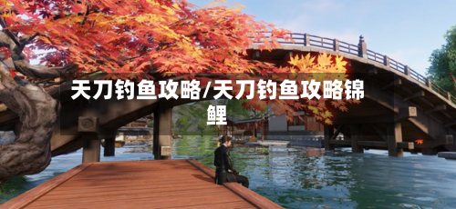 天刀钓鱼攻略/天刀钓鱼攻略锦鲤-第1张图片