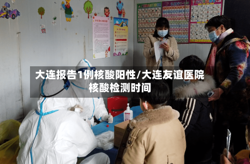 大连报告1例核酸阳性/大连友谊医院核酸检测时间-第1张图片