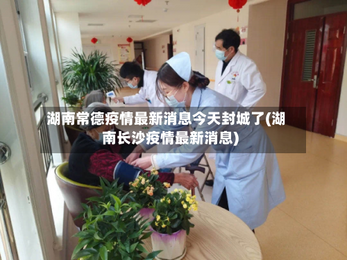 湖南常德疫情最新消息今天封城了(湖南长沙疫情最新消息)-第1张图片