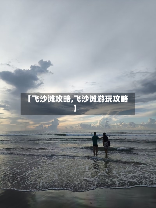 【飞沙滩攻略,飞沙滩游玩攻略】-第1张图片
