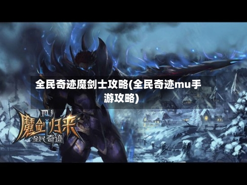 全民奇迹魔剑士攻略(全民奇迹mu手游攻略)-第3张图片