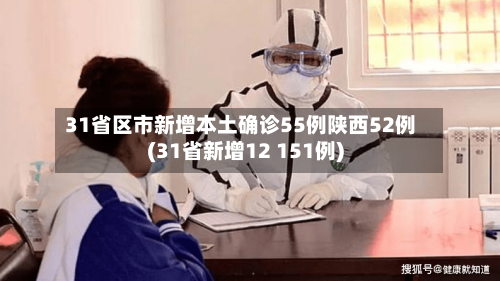 31省区市新增本土确诊55例陕西52例(31省新增12 151例)