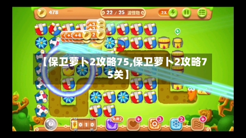 【保卫萝卜2攻略75,保卫萝卜2攻略75关】-第1张图片