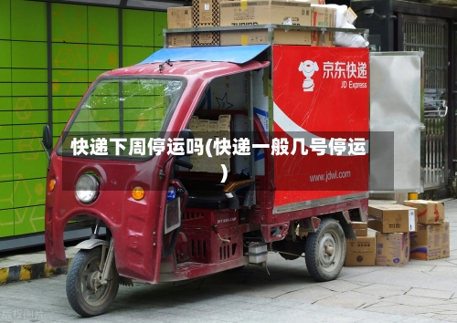 快递下周停运吗(快递一般几号停运)-第1张图片