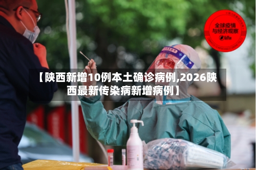 【陕西新增10例本土确诊病例,2026陕西最新传染病新增病例】-第1张图片